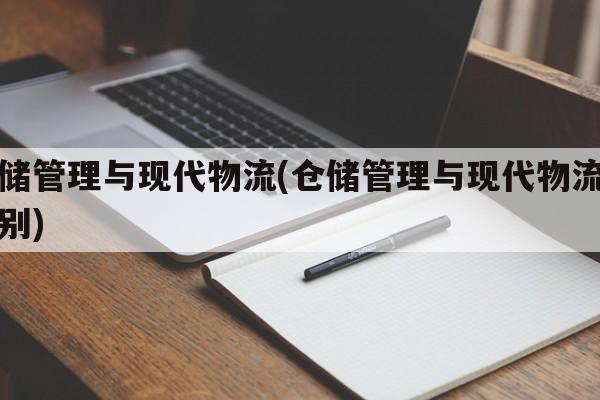 仓储管理与现代物流(仓储管理与现代物流的区别)